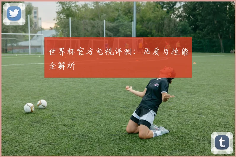 世界杯官方电视评测：画质与性能全解析