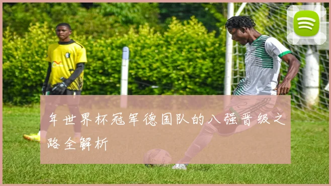 年世界杯冠军德国队的八强晋级之路全解析