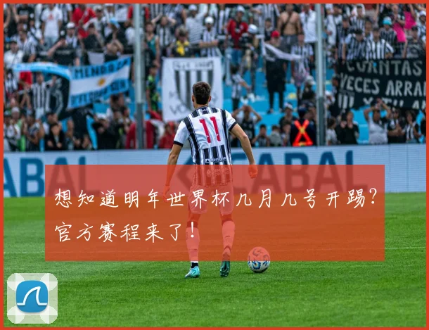 想知道明年世界杯几月几号开踢？官方赛程来了！