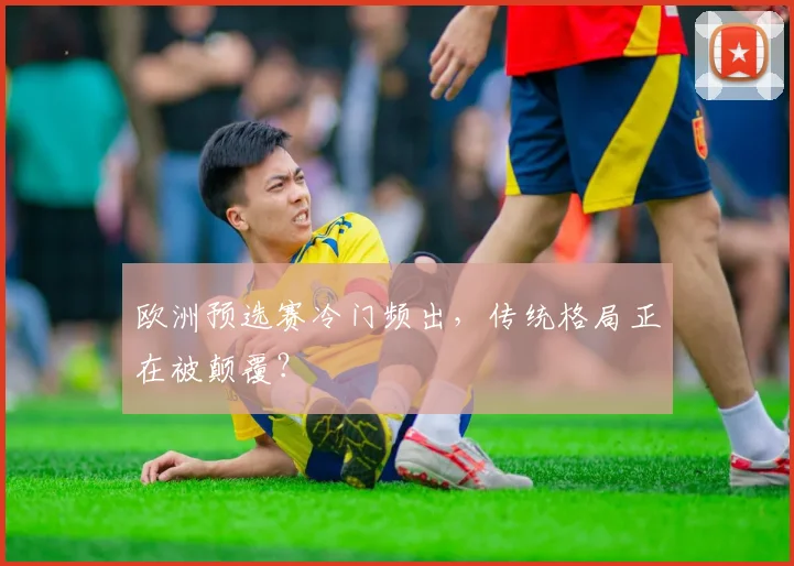 欧洲预选赛冷门频出，传统格局正在被颠覆？