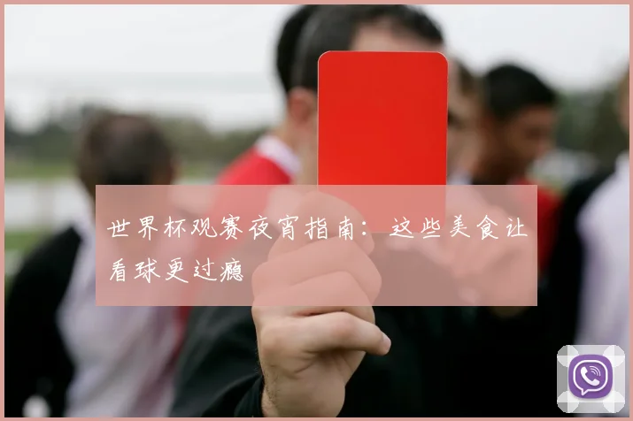 世界杯观赛夜宵指南：这些美食让看球更过瘾