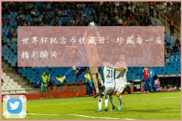 世界杯纪念币收藏册：珍藏每一届精彩瞬间